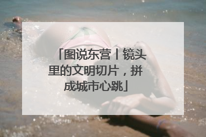 图说东营丨镜头里的文明切片，拼成城市心跳