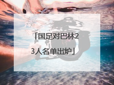 国足对巴林23人名单出炉