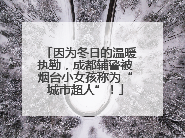 因为冬日的温暖执勤，成都辅警被烟台小女孩称为“城市超人”！