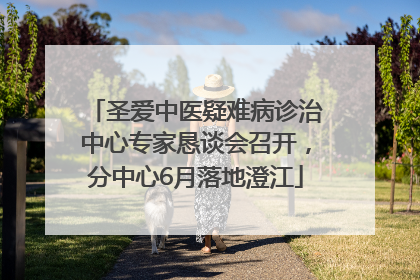圣爱中医疑难病诊治中心专家恳谈会召开，分中心6月落地澄江