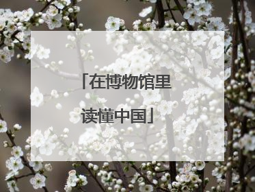 在博物馆里读懂中国