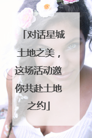 对话星城土地之美，这场活动邀你共赴土地之约