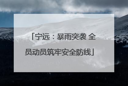 宁远：暴雨突袭 全员动员筑牢安全防线