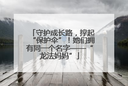 守护成长路，撑起“保护伞”！她们拥有同一个名字——“龙法妈妈”