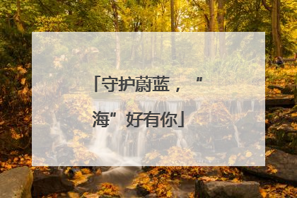 守护蔚蓝，“海”好有你