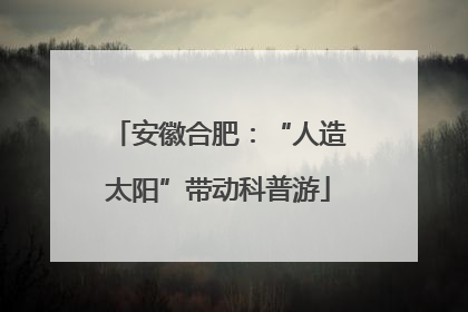 安徽合肥：“人造太阳”带动科普游