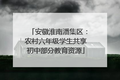安徽淮南潘集区：农村六年级学生共享初中部分教育资源