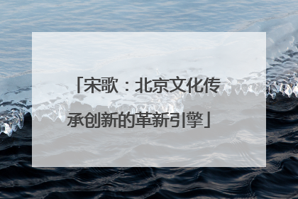 宋歌：北京文化传承创新的革新引擎