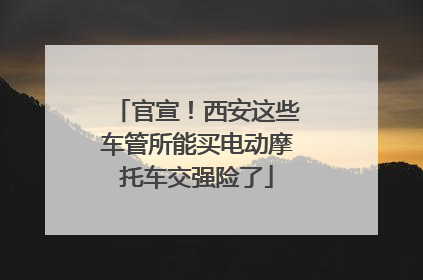 官宣！西安这些车管所能买电动摩托车交强险了