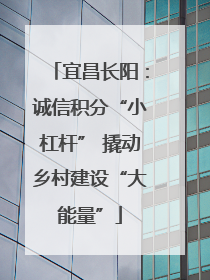宜昌长阳：诚信积分“小杠杆” 撬动乡村建设“大能量”