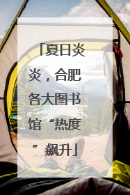夏日炎炎，合肥各大图书馆“热度”飙升