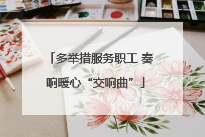 多举措服务职工 奏响暖心“交响曲”