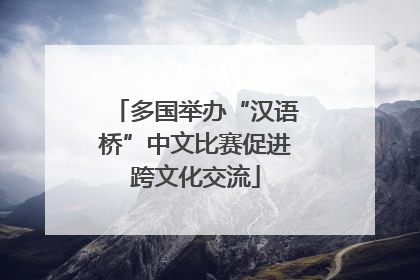 多国举办“汉语桥”中文比赛促进跨文化交流