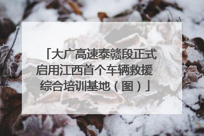 大广高速泰赣段正式启用江西首个车辆救援综合培训基地（图）