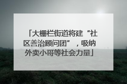 大栅栏街道将建“社区善治顾问团”，吸纳外卖小哥等社会力量