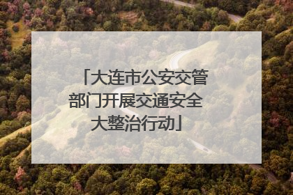 大连市公安交管部门开展交通安全大整治行动