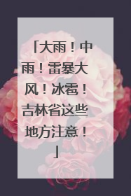 大雨！中雨！雷暴大风！冰雹！吉林省这些地方注意！