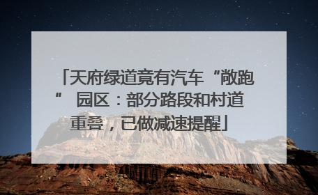 天府绿道竟有汽车“敞跑” 园区：部分路段和村道重叠，已做减速提醒