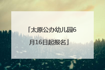 太原公办幼儿园6月16日起报名
