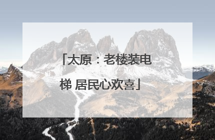 太原：老楼装电梯 居民心欢喜