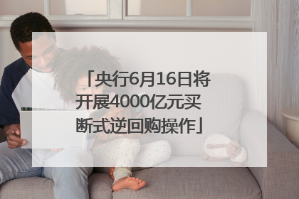 央行6月16日将开展4000亿元买断式逆回购操作