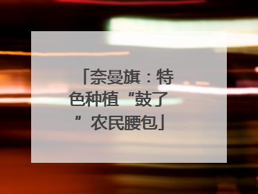 奈曼旗：特色种植“鼓了”农民腰包