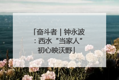 奋斗者｜钟永波：西水“当家人” 初心映沃野
