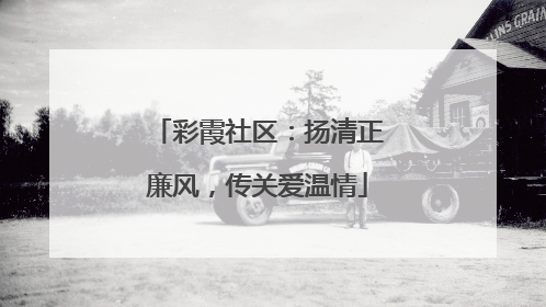 彩霞社区：扬清正廉风，传关爱温情