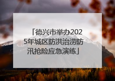 德兴市举办2025年城区防洪治涝防汛抢险应急演练