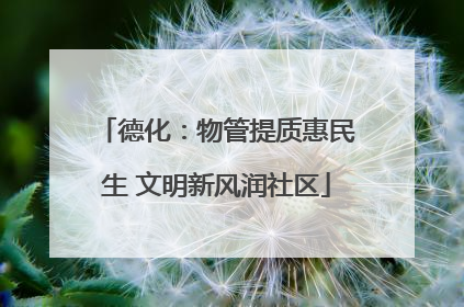 德化：物管提质惠民生 文明新风润社区
