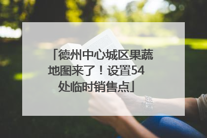 德州中心城区果蔬地图来了！设置54处临时销售点