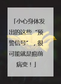 小心身体发出的这些“预警信号”，很可能就是癌前病变！