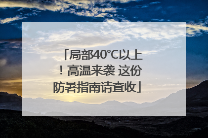 局部40℃以上！高温来袭 这份防暑指南请查收