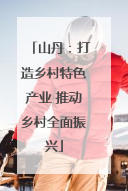 山丹：打造乡村特色产业 推动乡村全面振兴