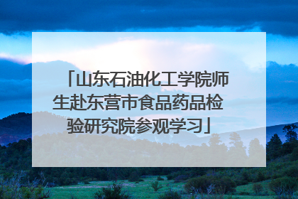 山东石油化工学院师生赴东营市食品药品检验研究院参观学习