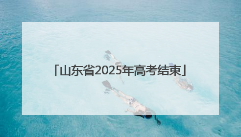 山东省2025年高考结束