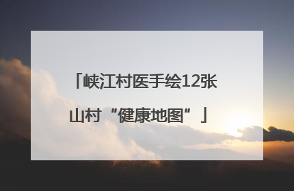 峡江村医手绘12张山村“健康地图”