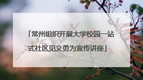 常州组织开展大学校园一站式社区见义勇为宣传讲座