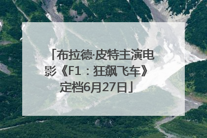 布拉德·皮特主演电影《F1：狂飙飞车》定档6月27日