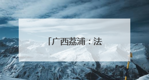 广西荔浦：法制宣传走“新”更走“心”