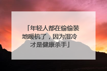 年轻人都在偷偷装地暖机了，因为湿冷才是健康杀手