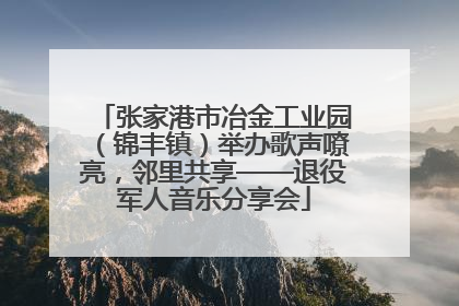 张家港市冶金工业园（锦丰镇）举办歌声嘹亮，邻里共享——退役军人音乐分享会