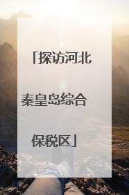 探访河北秦皇岛综合保税区
