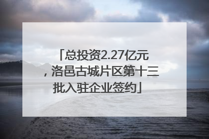 总投资2.27亿元，洛邑古城片区第十三批入驻企业签约