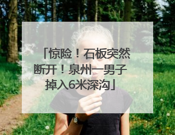 惊险！石板突然断开！泉州一男子掉入6米深沟