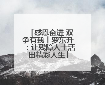 感恩奋进 双争有我丨罗东升：让残障人士活出精彩人生