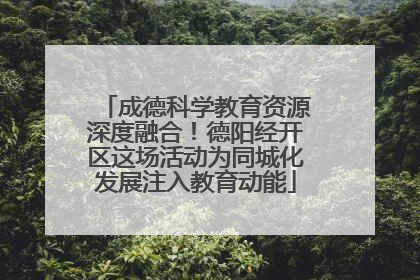 成德科学教育资源深度融合！德阳经开区这场活动为同城化发展注入教育动能