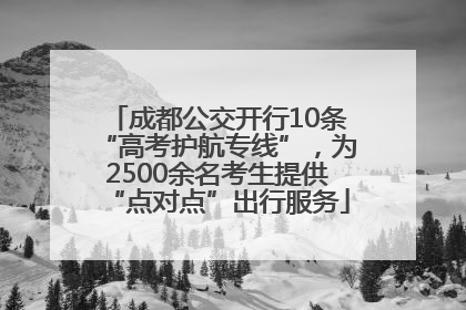 成都公交开行10条“高考护航专线”，为2500余名考生提供“点对点”出行服务