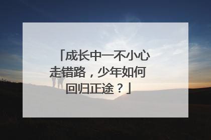 成长中一不小心走错路，少年如何回归正途？