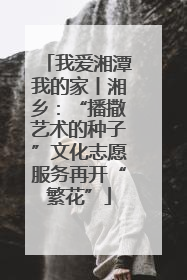 我爱湘潭我的家丨湘乡：“播撒艺术的种子”文化志愿服务再开“繁花”